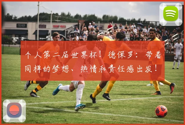 个人第二届世界杯！德保罗：带着同样的梦想、热情和责任感出发！