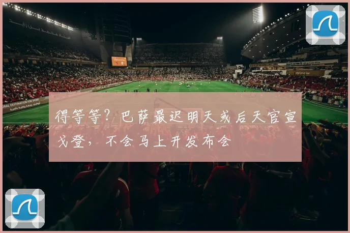 得等等？巴萨最迟明天或后天官宣戈登，不会马上开发布会